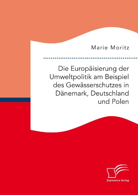 Die Europäisierung der Umweltpolitik am Beispiel des Gewässerschutzes in Dänemark, Deutschland und Polen - Marie Moritz