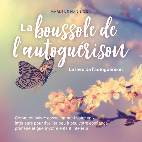 La boussole de l'autoguérison - Le livre de l'autoguérison: Comment suivre consciemment votre voix intérieure pour éveiller peu à peu votre confiance primaire et guérir votre enfant intérieur - Marlene Nanninga
