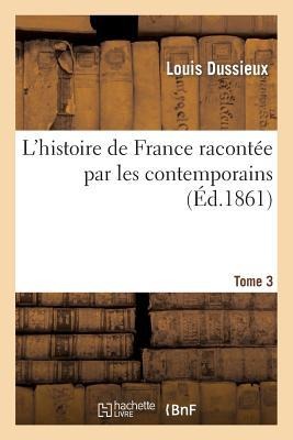 L'Histoire de France Racontée Par Les Contemporains T. 3 - Louis Dussieux