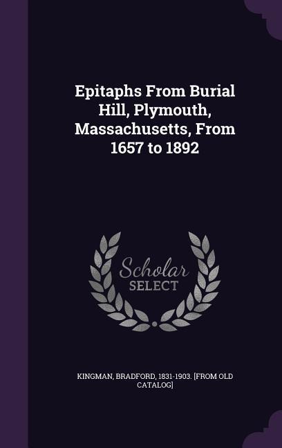 Epitaphs From Burial Hill, Plymouth, Massachusetts, From 1657 to 1892 - Bradford Kingman