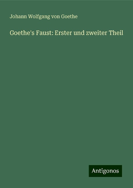 Goethe's Faust: Erster und zweiter Theil - Johann Wolfgang von Goethe