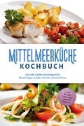 Mittelmeerküche Kochbuch: Schnelle mediterrane Rezepte für Berufstätige zu jedem Geschmack und Anlass - inkl. Snacks, Salate und veganer Rezepte - Birte Steinbacher