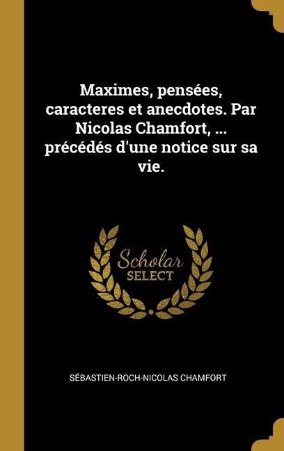 Maximes, pensées, caracteres et anecdotes. Par Nicolas Chamfort, ... précédés d'une notice sur sa vie. - Sébastien-Roch-Nicolas Chamfort