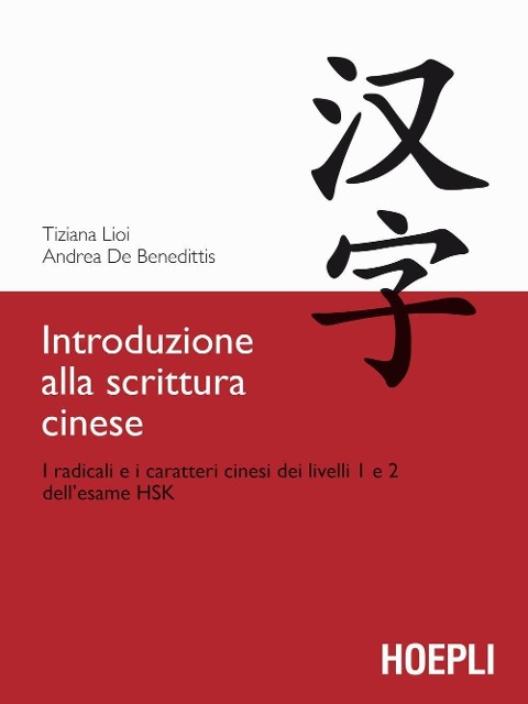 Introduzione alla scrittura cinese. I radicali e i caratteri cinesi dei livelli 1 e 2 dell'esame HSK - Tiziana Lioi, Andrea De Benedittis