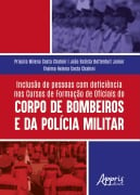 Inclusão de Pessoas com Deficiência nos: Cursos de Formação de Oficiais do Corpo de Bombeiros e da Polícia Militar - Priscila Milena Costa Chahini, João Batista Bottentuit Junior, Thelma Helena Costa Chahini