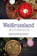 Weißrussland Kochbuch: Die leckersten Rezepte der belarusischen Küche für jeden Geschmack und Anlass - inkl. Brotrezepten, Fingerfood, Aufstrichen & Getränken - Alina Wiesner