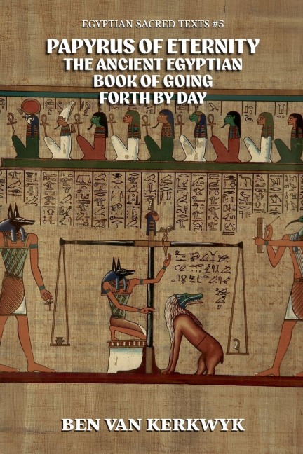 Papyrus of Eternity, the Ancient Egyptian Book of Going Forth By Day - Ben van Kerkwyk