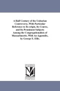 Cover-Bild zum Titel 'A Half Century of the Unitarian Controversy, With Particular Reference to Its origin, Its Course, and Its Prominent Subjects Among the Congregationali' von 'George Edward Ellis'