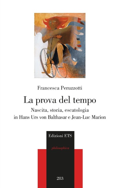 La prova del tempo. Nascita, storia, escatologia in Hans Urs von Balthasar e Jean-Luc Marion - Francesca Peruzzotti