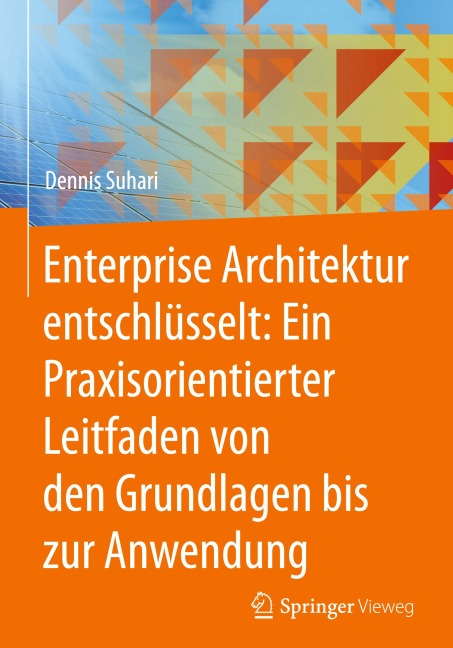 Enterprise Architektur entschlüsselt: Ein Praxisorientierter Leitfaden von den Grundlagen bis zur Anwendung - Dennis Suhari