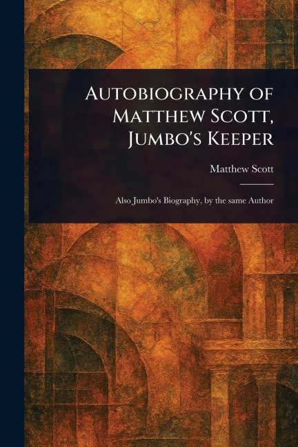 Autobiography of Matthew Scott, Jumbo's Keeper - Matthew Scott