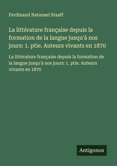 La littérature française depuis la formation de la langue jusqu'à nos jours: 1. ptie. Auteurs vivants en 1870 - Ferdinand Natanael Staaff