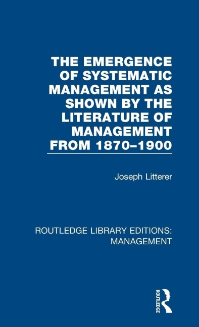 The Emergence of Systematic Management as Shown by the Literature of Management from 1870-1900 - Joseph Litterer