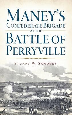 Maney's Confederate Brigade at the Battle of Perryville - Stuart Sanders