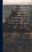 Cover-Bild zum Titel 'Le Guide Des Voyageurs À Heidelberg, Mannheim, Schweizingen, À L'odenwald Et À La Vallée Du Neckar...' von 'Helmina von Chézy, Henry'