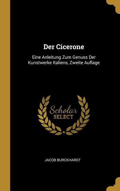 Der Cicerone: Eine Anleitung Zum Genuss Der Kunstwerke Italiens, Zweite Auflage - Jacob Burckhardt