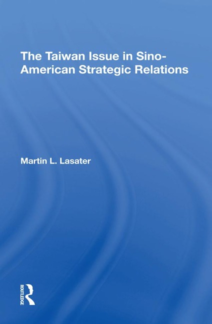 The Taiwan Issue In Sinoamerican Strategic Relations - Martin L Lasater