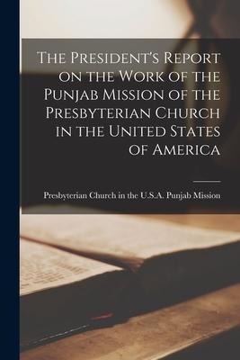 The President's Report on the Work of the Punjab Mission of the Presbyterian Church in the United States of America - 