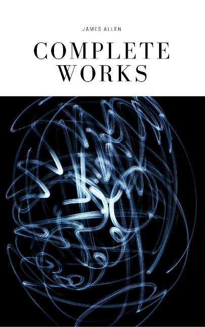 JAMES ALLEN 21 BOOKS: COMPLETE PREMIUM COLLECTION. As A Man Thinketh, The Path Of Prosperity, The Way Of Peace, All These Things Added, Byways Of Blessedness, ... more... (Timeless Wisdom Colleciton Book 249) - James Allen
