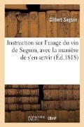 Instruction Sur l'Usage Du Vin de Seguin, Avec La Manière de s'En Servir - Gilbert Seguin