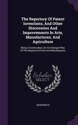 The Repertory Of Patent Inventions, And Other Discoveries And Improvements In Arts, Manufactures, And Agriculture - Anonymous