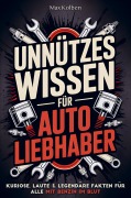 Cover-Bild zum Titel 'Unnützes Wissen für Autoliebhaber: Kuriose, laute & legendäre Fakten für alle mit Benzin im Blut' von 'Max Kolben'