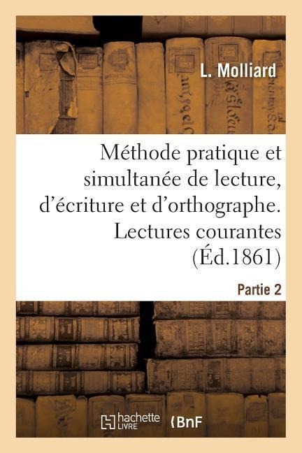 Méthode Pratique Et Simultanée de Lecture, d'Écriture Et d'Orthographe. Partie 2. Lectures Courantes - L. Molliard