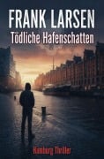 Cover-Bild zum Titel 'Tödliche Hafenschatten: Hamburg Thriller' von 'Frank Larsen'
