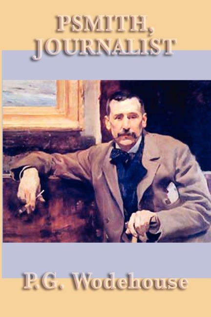 Psmith, Journalist - A Classic Comic Adventure of Wit, Mischief, and New York Newspaper Life - P G Wodehouse