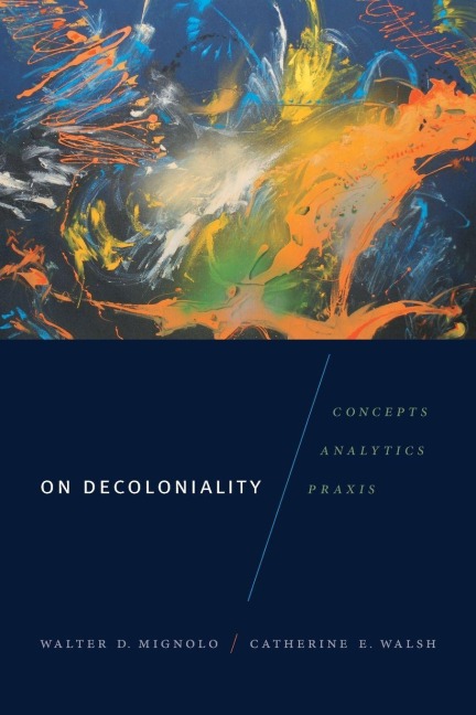 On Decoloniality - Walter D. Mignolo, Catherine E. Walsh