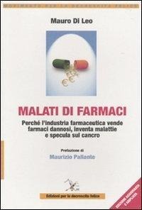 Malati di farmaci. Perché l'industria farmaceutica vende farmaci, inventa malattie e specula sul cancro - Mauro Di Leo