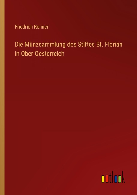 Die Münzsammlung des Stiftes St. Florian in Ober-Oesterreich - Friedrich Kenner