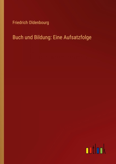 Buch und Bildung: Eine Aufsatzfolge - Friedrich Oldenbourg