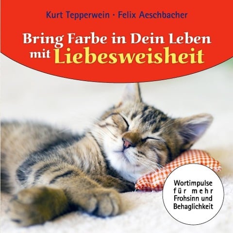 Bring Farbe in dein Leben mit Liebesweisheit - Felix Aeschbacher, Kurt Tepperwein