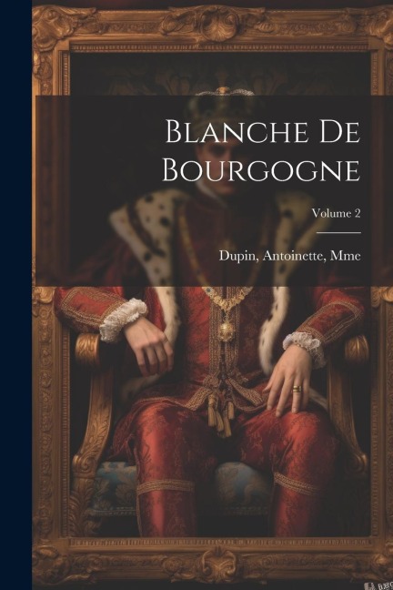 Blanche de Bourgogne; Volume 2 - Dupin Antoinette Mme