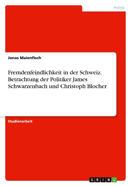 Fremdenfeindlichkeit in der Schweiz. Betrachtung der Politiker James Schwarzenbach und Christoph Blocher - Jonas Maienfisch