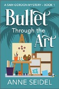 Cover-Bild zum Titel 'Bullet Through the Art (Sam Gordon Mysteries, #1)' von 'Anne Seidel'