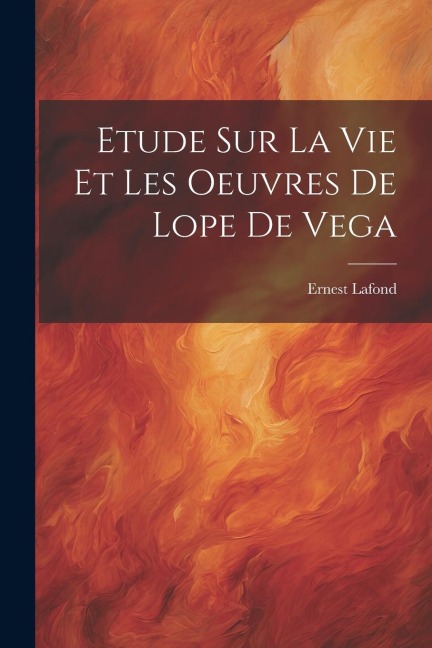 Etude Sur La Vie Et Les Oeuvres De Lope De Vega - Ernest Lafond