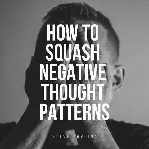 How to Squash Negative Thought Patterns - Steve Pavlina