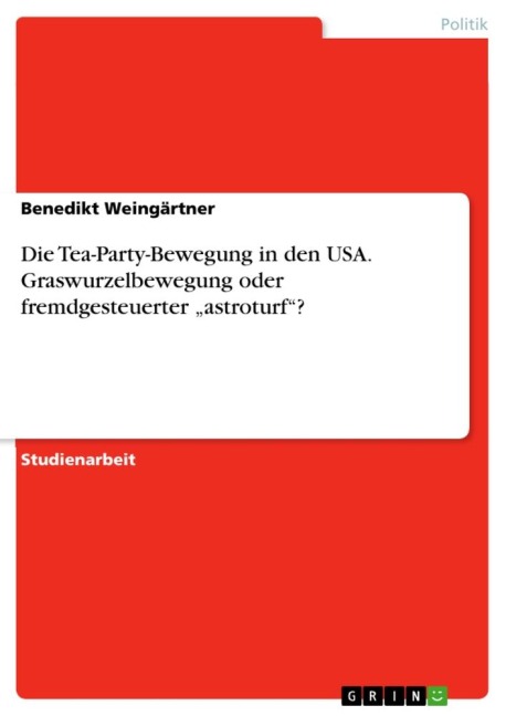 Die Tea-Party-Bewegung in den USA. Graswurzelbewegung oder fremdgesteuerter "astroturf"? - Benedikt Weingärtner