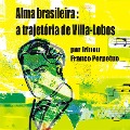 Alma brasileira: a trajetória de Villa-Lobos - Irineu Franco Perpetuo