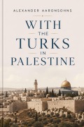Cover-Bild zum Titel 'With the Turks in Palestine' von 'Alexander Aaronsohn'
