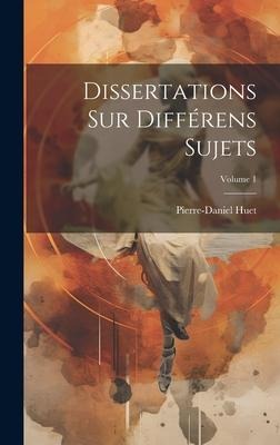 Dissertations Sur Différens Sujets; Volume 1 - Pierre-Daniel Huet