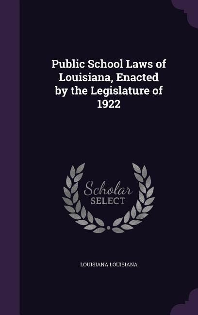 Public School Laws of Louisiana, Enacted by the Legislature of 1922 - Louisiana Louisiana