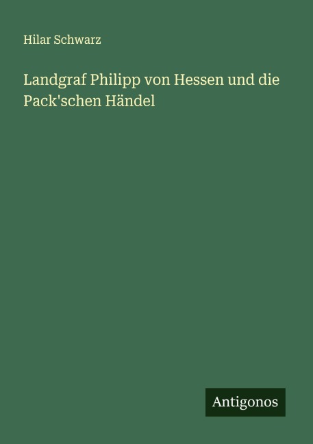 Landgraf Philipp von Hessen und die Pack'schen Händel - Hilar Schwarz