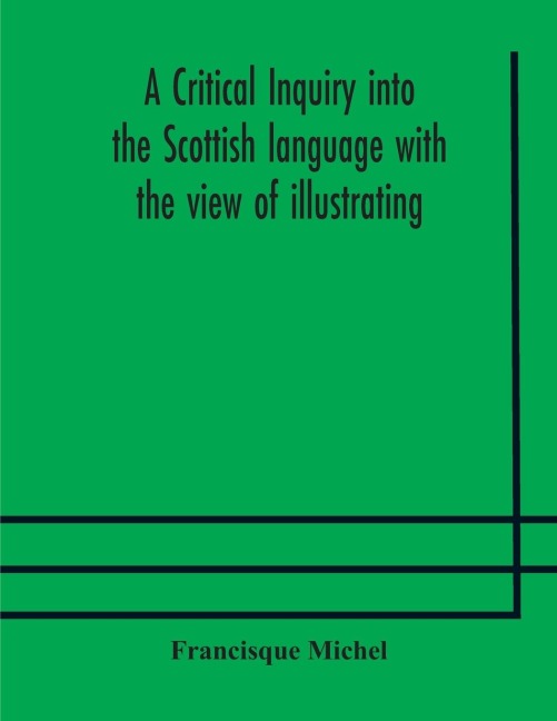 A critical inquiry into the Scottish language with the view of illustrating the rise and progress of civilisation in Scotland - Francisque Michel