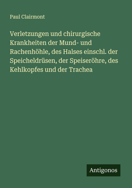 Verletzungen und chirurgische Krankheiten der Mund- und Rachenhöhle, des Halses einschl. der Speicheldrüsen, der Speiseröhre, des Kehlkopfes und der Trachea - Paul Clairmont