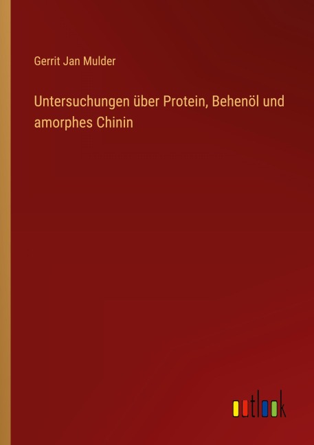 Untersuchungen über Protein, Behenöl und amorphes Chinin - Gerrit Jan Mulder
