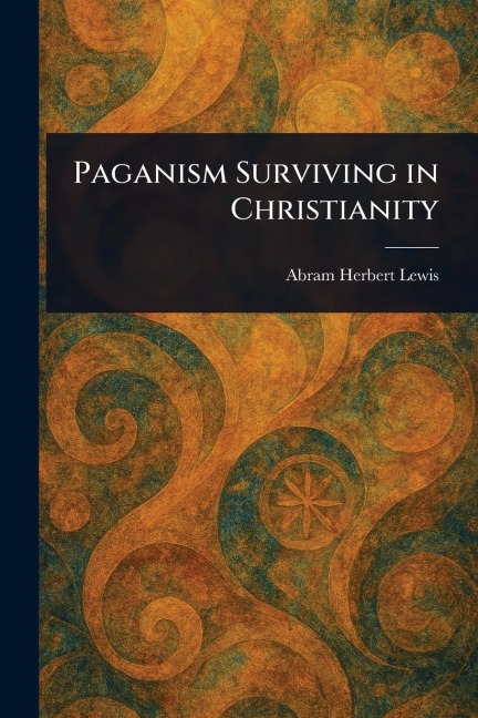 Paganism Surviving in Christianity - Abram Herbert Lewis