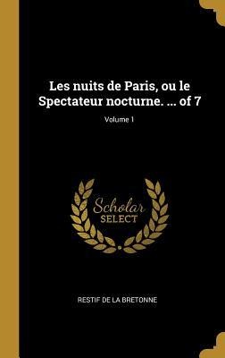 Les nuits de Paris, ou le Spectateur nocturne. ... of 7; Volume 1 - Restif De La Bretonne